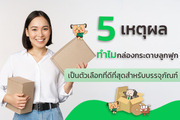 5 เหตุผล ทำไมกล่องกระดาษลูกฟูกถึงเป็นตัวเลือกที่ดีที่สุดสำหรับบรรจุภัณฑ์